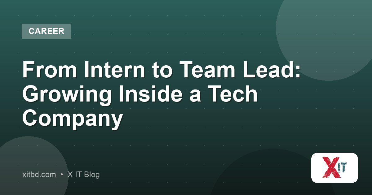 From Intern to Team Lead: Growing Inside a Tech Company