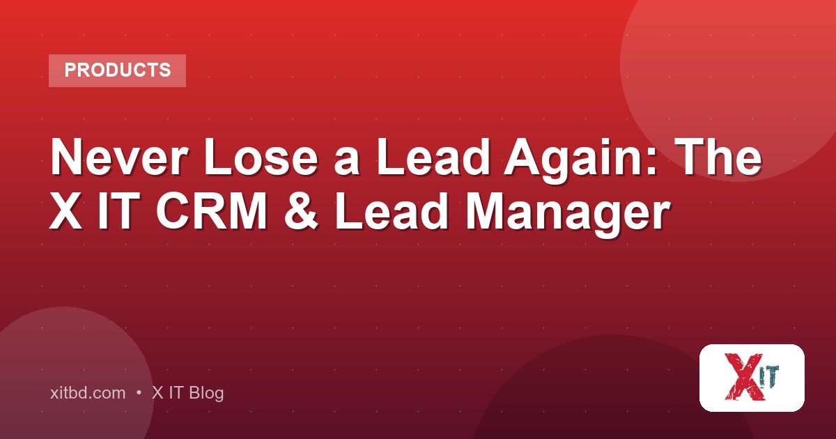 Never Lose a Lead Again: The X IT CRM & Lead Manager